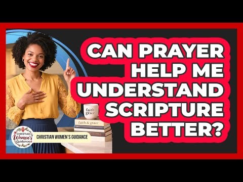Can Prayer Help Me Understand Scripture Better?