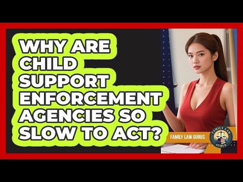 Why Are Child Support Enforcement Agencies So Slow To Act? - Family Law Gurus