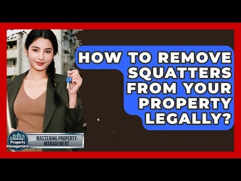 How To Remove Squatters From Your Property Legally? - Mastering Property Management