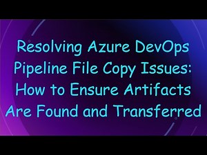 Resolving Azure DevOps Pipeline File Copy Issues: How to Ensure Artifacts Are Found and Transferred