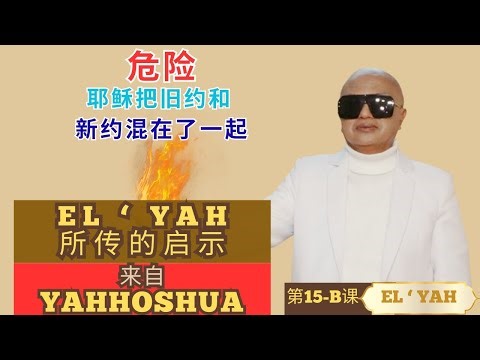 第15-B-课的教导： 危险, 耶稣把旧约和新约混在了一起. EL'YAH 的启示 来自 YAHHOSHUA