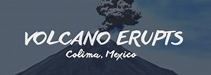 Colima Volcano Releases Four Eruptions: Authorities Evacuate Hundreds