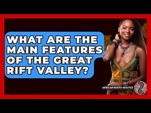What Are The Main Features Of The Great Rift Valley? - African Roots And Routes