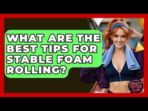 What Are The Best Tips For Stable Foam Rolling? - Obesity Fighters Club