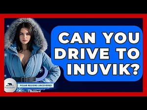Can You Drive To Inuvik? - Polar Regions Uncovered