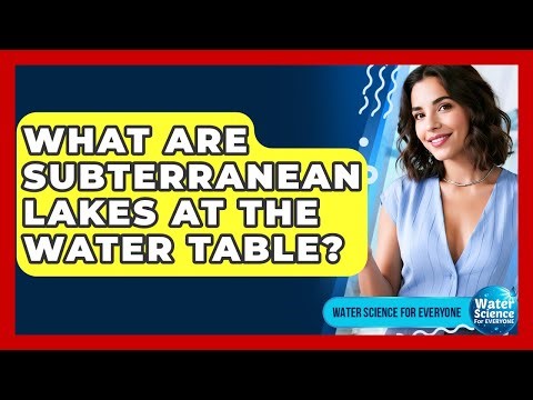 What Are Subterranean Lakes At The Water Table? - Water Science For Everyone