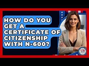 How Do You Get A Certificate Of Citizenship With N-600? - US Citizenship Immigration Guide