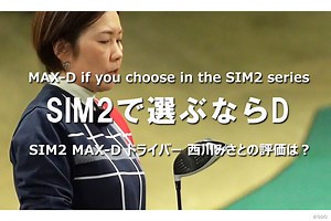 SIM2 MAX-D ドライバーを西川みさとが試打「SIM2で選ぶならD」