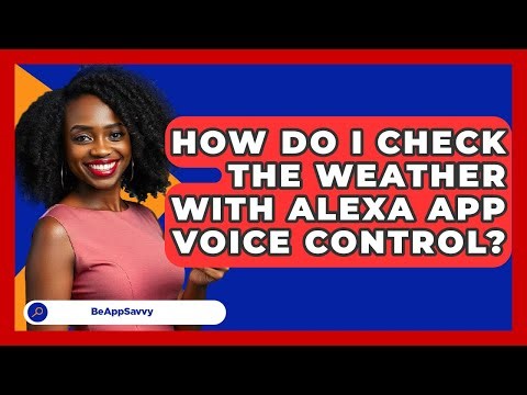 How Do I Check The Weather With Alexa App Voice Control? - Be App Savvy