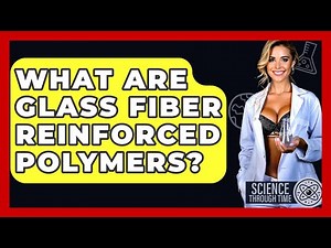 What Are Glass Fiber Reinforced Polymers? - Science Through Time