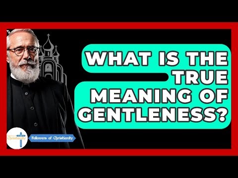 What Is The True Meaning Of Gentleness? - Followers Of Christianity