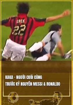 KAKÁ – NGƯỜI CUỐI CÙNG TRƯỚC KỶ NGUYÊN MESSI và RONALDO