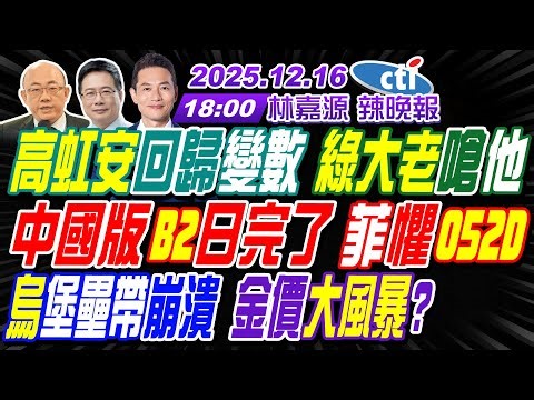 【中天辣晚報】#郭正亮#蔡正元#帥化民!高虹安回歸變數 綠大老嗆他!中國版B2日完了 菲懼052D!烏堡壘帶崩潰 金價大風暴? | 林嘉源辣晚報20251216完整版‪@中天新聞CtiNews‬