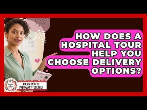 How Does A Hospital Tour Help You Choose Delivery Options? - Preparing for Pregnancy Together