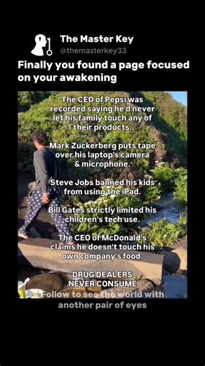 The Master Key on Instagram: "The CEO of Pepsi was recorded saying he'd never let his family touch any of their products. Mark Zuckerberg puts tape over his laptop's camera and microphone. Steve Jobs banned his kids from using the iPad. Bill Gates strictly limited his children's tech use. The CEO of McDonald's claims he doesn't touch his own company's food. Drug dealers never consume. The people creating and profiting from these products know something the consumers don't. Or maybe they know exa