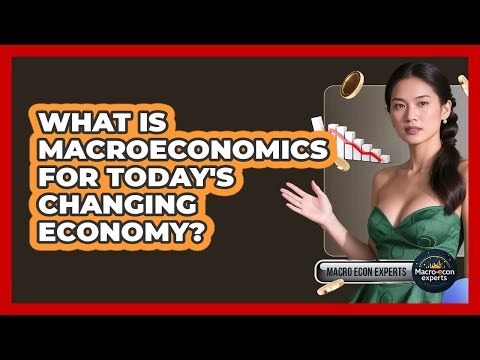 What Is Macroeconomics For Today's Changing Economy? - Macroecon Experts