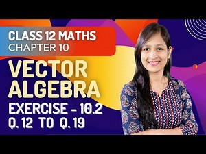 Class 12 Maths Chapter 10, Exercise 10.2 (Q. 12 to Q. 19) | Vector Algebra