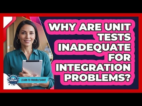 Why Are Unit Tests Inadequate for Integration Problems?