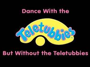 Dance With the Teletubbies But Without the Teletubbies