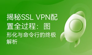 揭秘SSL VPN配置全过程：图形化与命令行的终极解析-51CTO学堂