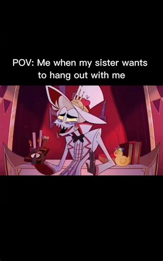 POV: Me when my sister wants to hang out with me.