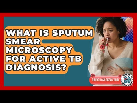 What Is Sputum Smear Microscopy For Active TB Diagnosis? - Tuberculosis Disease Guide