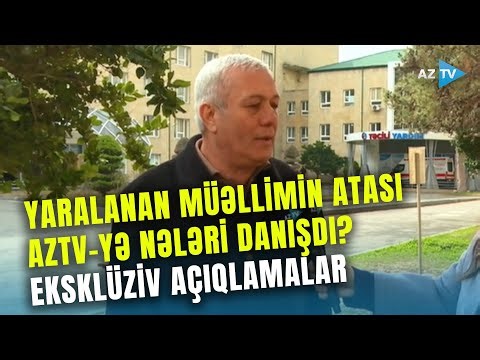 Güllələnən müəllimin atasından AzTV-yə EKSKLÜZİV AÇIQLAMALAR: bu şəxslərə üz tutdu