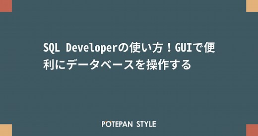 SQL Developerの使い方！GUIで便利にデータベースを操作する | ポテパンスタイル