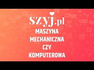 Poradnik Szyj.pl - Maszyna do szycia mechaniczna czy komputerowa?