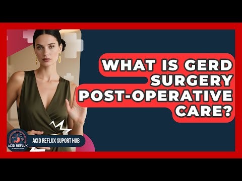What Is GERD Surgery Post-operative Care? - Acid Reflux Support Hub