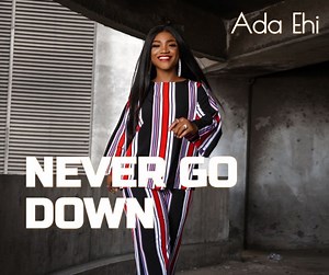 DOWNLOAD Ada Ehi - Never Go Down [Mp3, Lyrics & Video] | CeeNaija