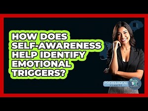 How Does Self-awareness Help Identify Emotional Triggers? - Psychological Clarity