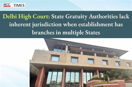 Delhi High Court: State Gratuity Authorities lack inherent jurisdiction when establishment has branches in multiple States