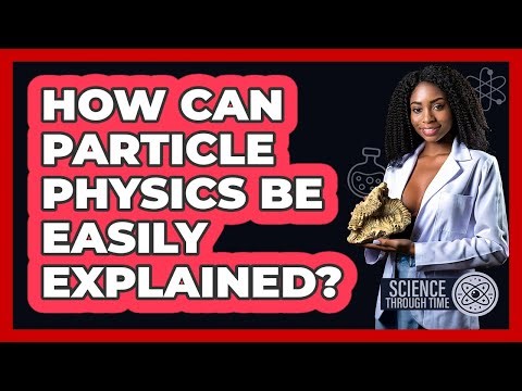 How Can Particle Physics Be Easily Explained? - Science Through Time