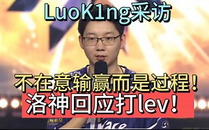 LuoK1ng赛后采访，回应打lev：不论输赢，重要是过程学习到很多，对于lev没什么想说的，希望能跟lev打一场精彩的比赛吧！24se