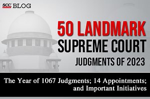 50 Landmark Supreme Court Judgments of 2023: The Year of 1067 Judgments; 14 Appointments; and Important Initiatives