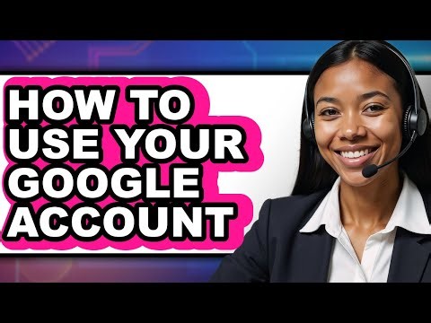 How to Use Your Google Account - Step by Step