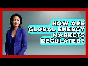 How Are Global Energy Markets Regulated? - International Policy Zone