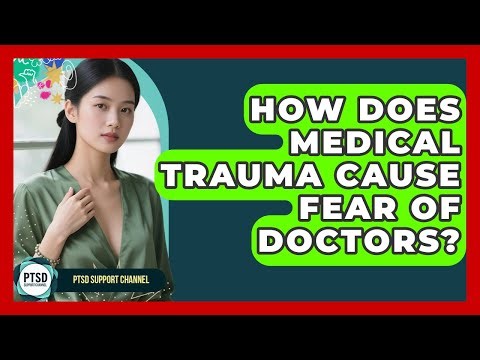 How Does Medical Trauma Cause Fear Of Doctors? - PTSD Support Channel