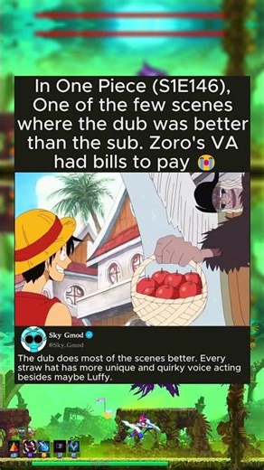 In One Piece (S1E146), One of the few scenes where the dub was better than the sub. Zoro's