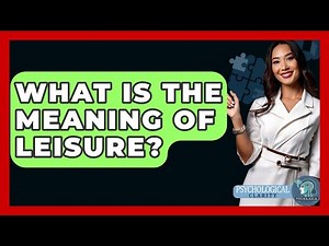 What Is The Meaning Of Leisure? - Psychological Clarity