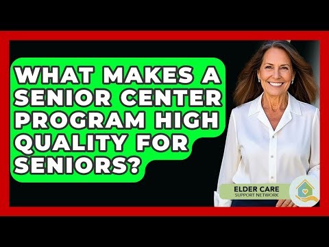 What Makes A Senior Center Program High Quality For Seniors? - Elder Care Support Network