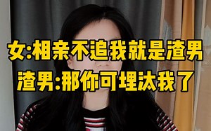 女:相亲不追我就是渣男。渣男一脸懵:啥时候门槛这么低了