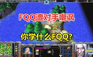 FQQ火拼40分钟想上岛，遭对手嘲讽，你学什么FQQ？魔兽争霸3