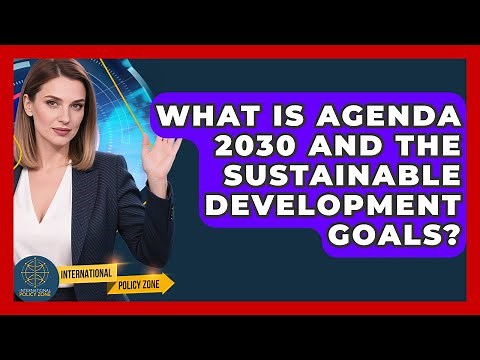 What Is Agenda 2030 And The Sustainable Development Goals? - International Policy Zone