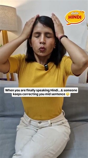When you are learning Hindi & finally start speaking and someone keeps correcting you mid sentence.
