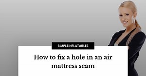 Repairing Air Mattress Seam Holes: Quick & Effective Guide