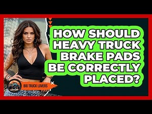 How Should Heavy Truck Brake Pads Be Correctly Placed? - Big Truck Lovers