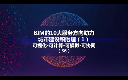 36课：BIM的10大服务方向助力城市建设和治理的可视化/可计算/可模拟/可协同（1-3）