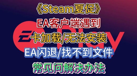 【Steam夏促】EA客户端遇到卡加载/无法安装/闪退/找不到文件/客户端无法启动等常见问题解决办法！